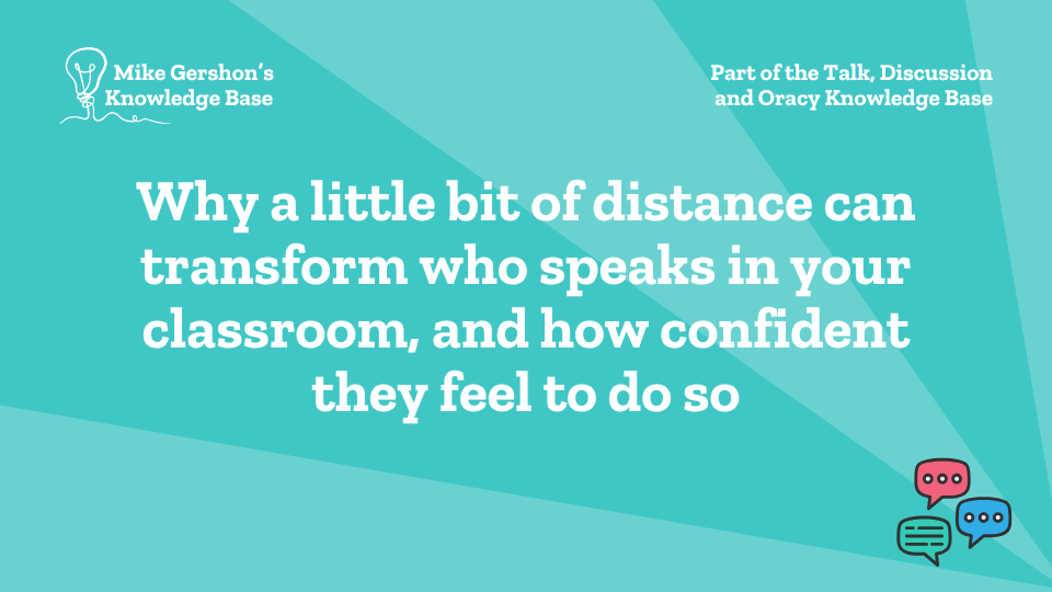 Why a little bit of distance can transform who speaks in your classroom, and how confident they feel to do so