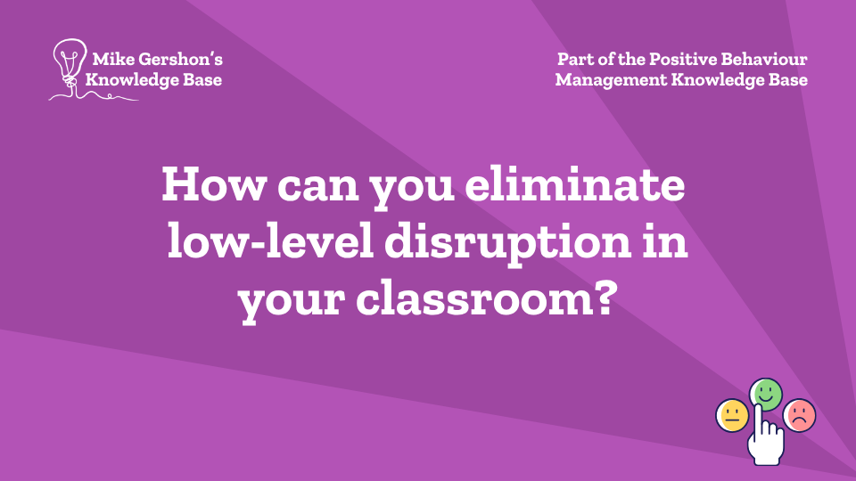 How can you eliminate low-level disruption in your classroom?