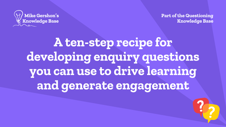 A ten-step recipe for developing enquiry questions you can use to drive learning and generate engagement
