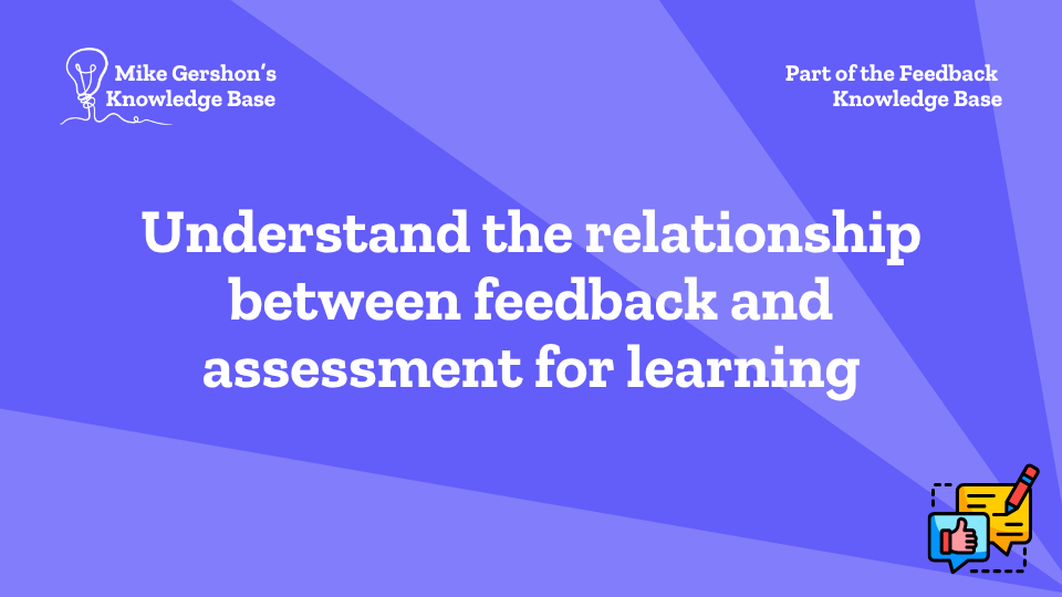 Understand the relationship between feedback and assessment for learning