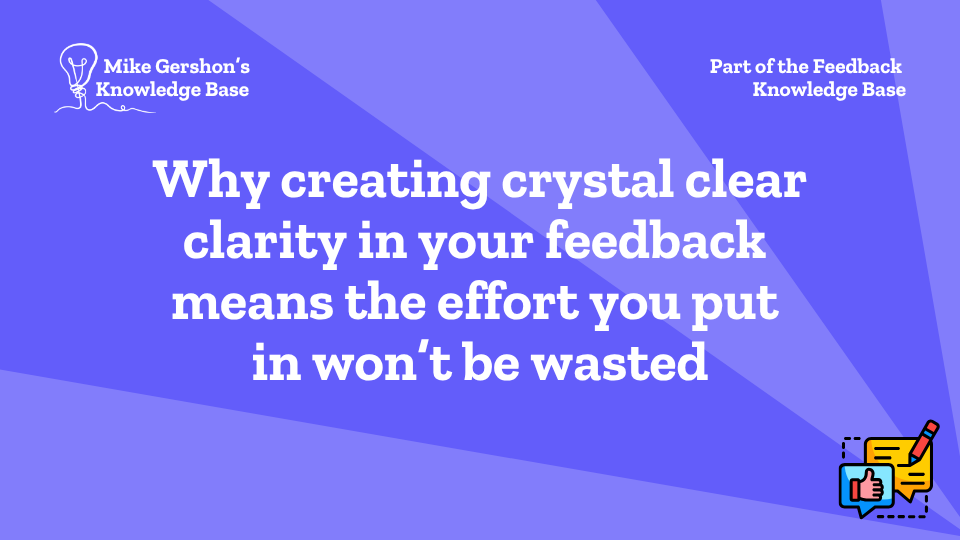 Why creating crystal clear clarity in your feedback means the effort you put in won’t be wasted