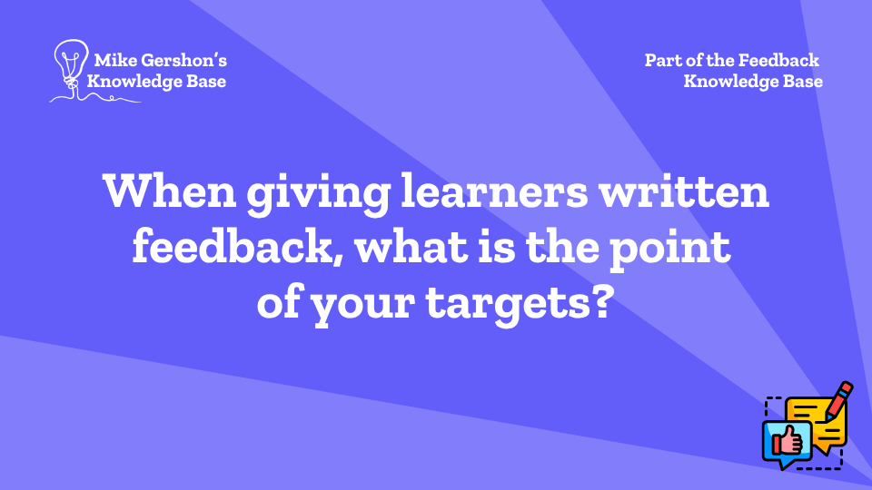When giving learners written feedback, what is the point of your targets?