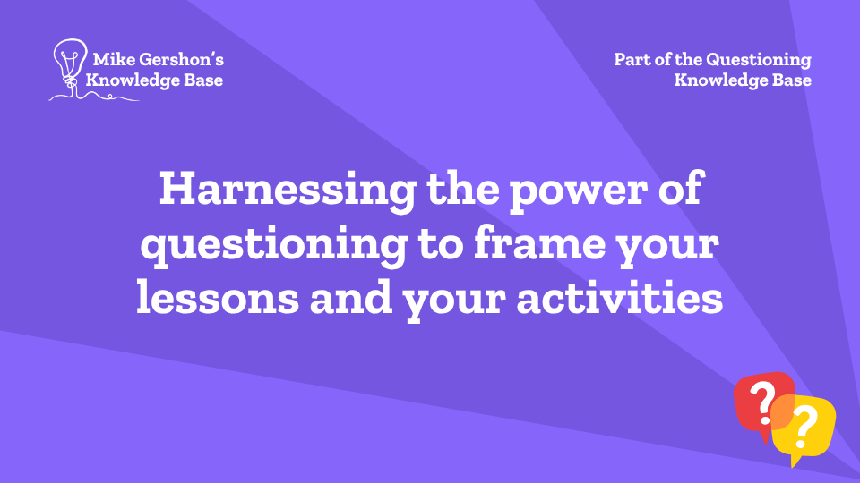 Harnessing the power of questioning to frame your lessons and your activities