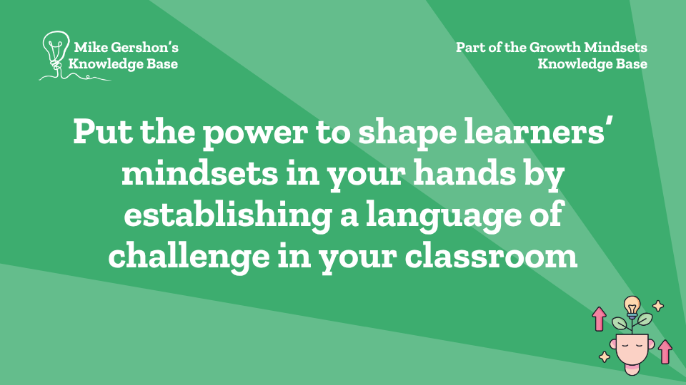 Put the power to shape learners’ mindsets in your hands by establishing a language of challenge in your classroom