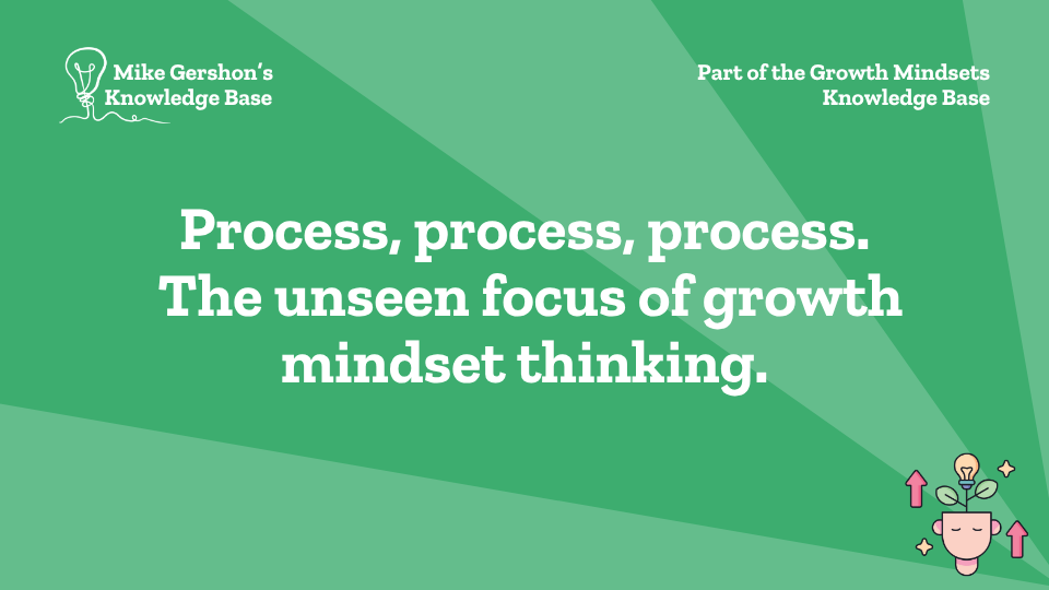 Process, process, process. The unseen focus of growth mindset thinking.