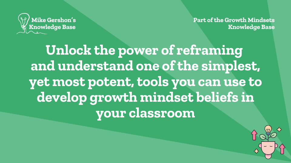 Unlock the power of reframing and understand one of the simplest, yet most potent, tools you can use to develop growth mindset beliefs in your classroom