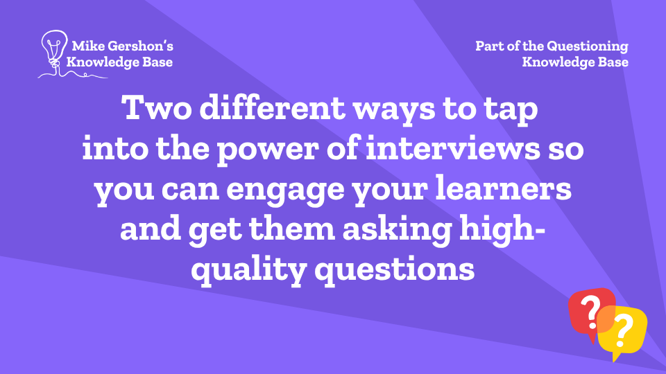 Two different ways to tap into the power of interviews so you can engage your learners and get them asking high-quality questions