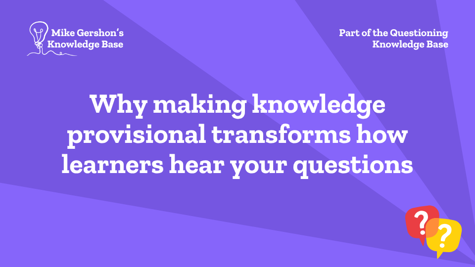 Why making knowledge provisional transforms how learners hear your questions