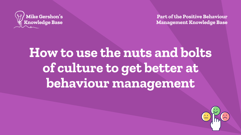 How to use the nuts and bolts of culture to get better at behaviour management