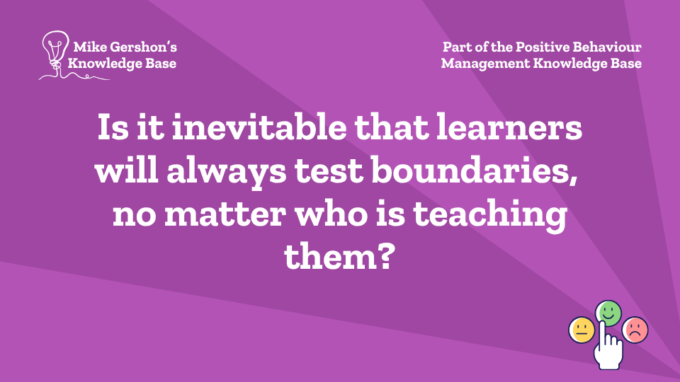 Is it inevitable that learners will always test boundaries, no matter who is teaching them?