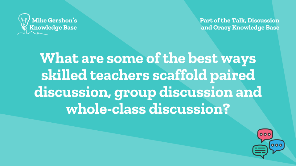 What are some of the best ways skilled teachers scaffold paired discussion, group discussion and whole-class discussion?