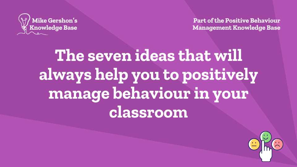 The seven ideas that will always help you to positively manage behaviour in your classroom