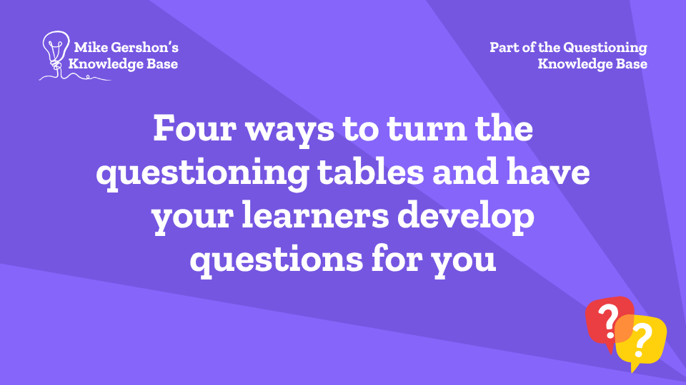 Four ways to turn the questioning tables and have your learners develop questions for you
