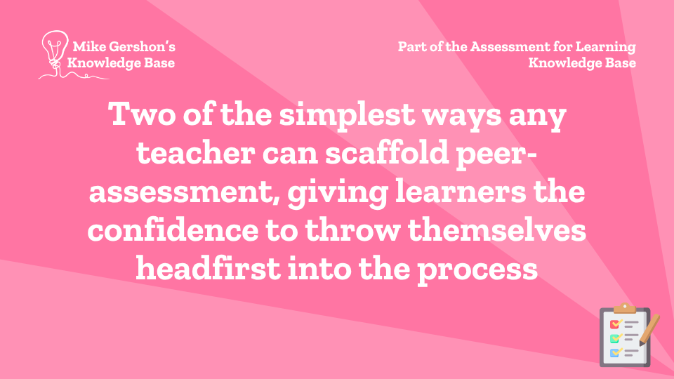 Two of the simplest ways any teacher can scaffold peer-assessment, giving learners the confidence to throw themselves headfirst into the process