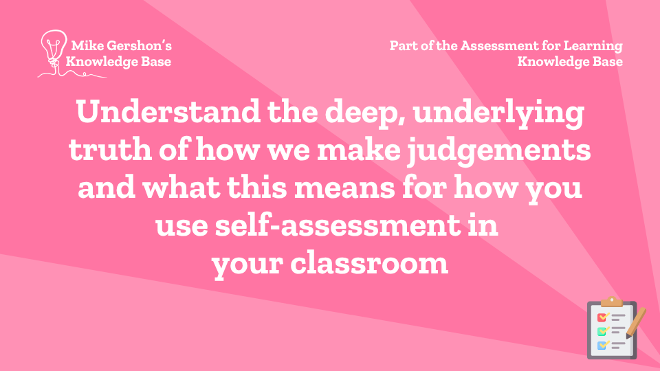 Understand the deep, underlying truth of how we make judgements and what this means for how you use self-assessment in your classroom