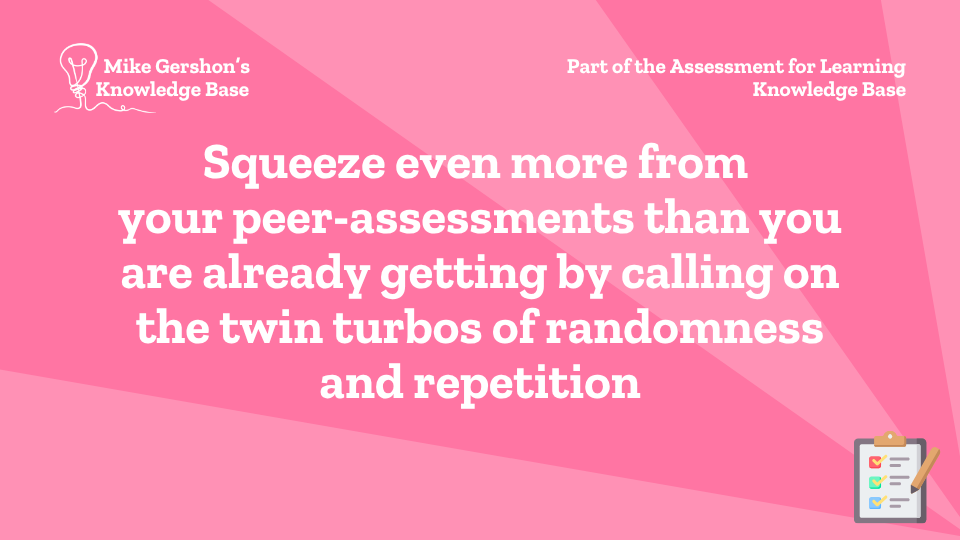 Squeeze even more from your peer-assessments than you are already getting by calling on the twin turbos of randomness and repetition