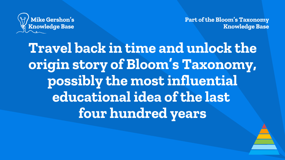 Travel back in time and unlock the origin story of Bloom’s Taxonomy, possibly the most influential educational idea of the last four hundred years