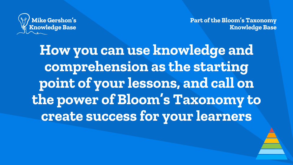 How you can use knowledge and comprehension as the starting point of your lessons, and call on the power of Bloom’s Taxonomy to create success for your learners