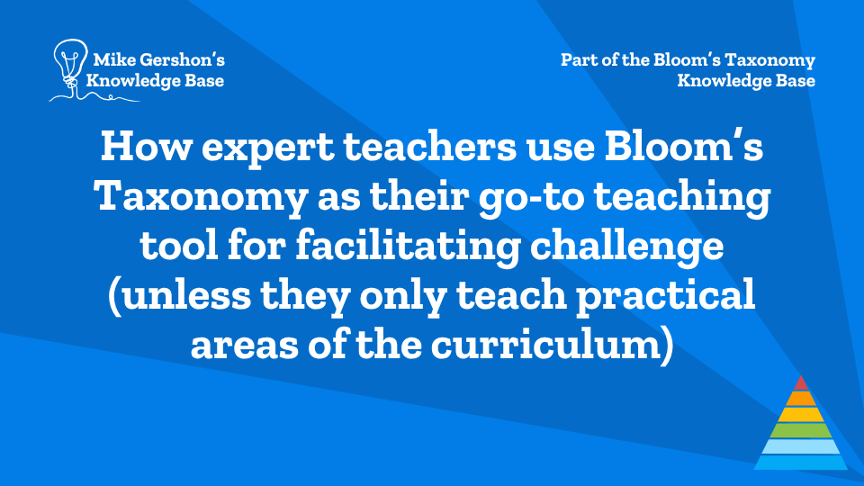How expert teachers use Bloom’s Taxonomy as their go-to teaching tool for facilitating challenge (unless they only teach practical areas of the curriculum)