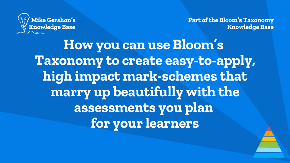 How you can use Bloom’s Taxonomy to create easy-to-apply, high impact mark-schemes that marry up beautifully with the assessments you plan for your learners