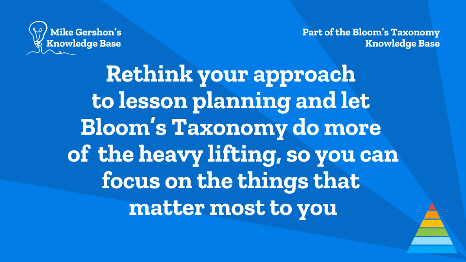 Rethink your approach to lesson planning and let Bloom’s Taxonomy do more of the heavy lifting, so you can focus on the things that matter most to you