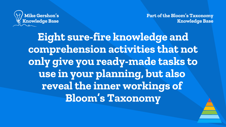 Eight sure-fire knowledge and comprehension activities that not only give you ready-made tasks to use in your planning, but also reveal the inner workings of Bloom’s Taxonomy