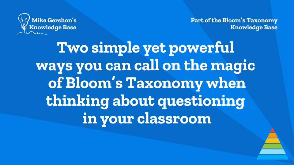 Two simple yet powerful ways you can call on the magic of Bloom’s Taxonomy when thinking about questioning in your classroom