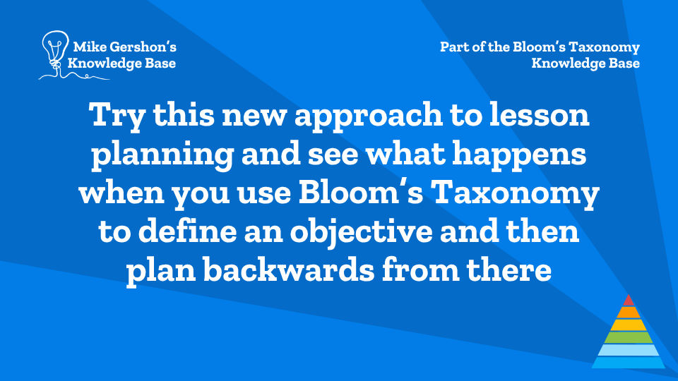 Try this new approach to lesson planning and see what happens when you use Bloom’s Taxonomy to define an objective and then plan backwards from there