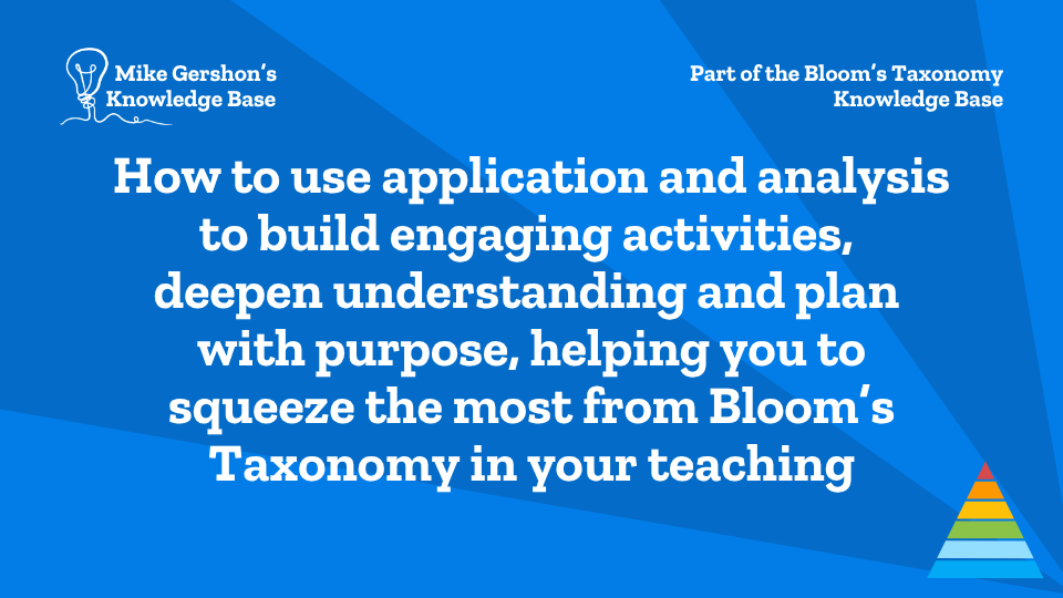 How to use application and analysis to build engaging activities, deepen understanding and plan with purpose, helping you to squeeze the most from Bloom’s Taxonomy in your teaching