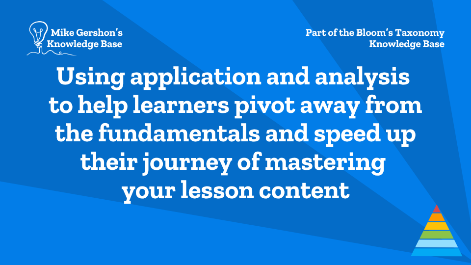Using application and analysis to help learners pivot away from the fundamentals and speed up their journey of mastering your lesson content