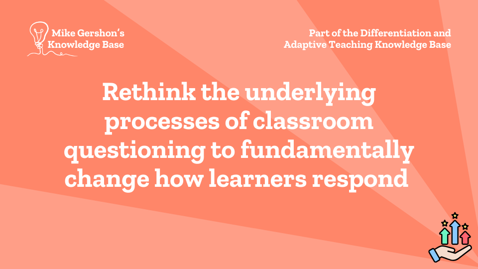Rethink the underlying processes of classroom questioning to fundamentally change how learners respond
