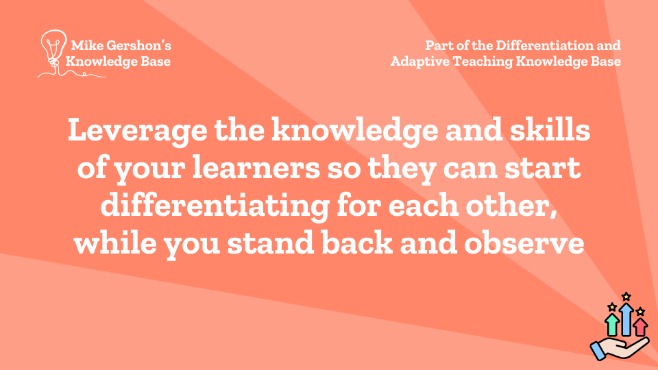 Leverage the knowledge and skills of your learners so they can start differentiating for each other, while you stand back and observe