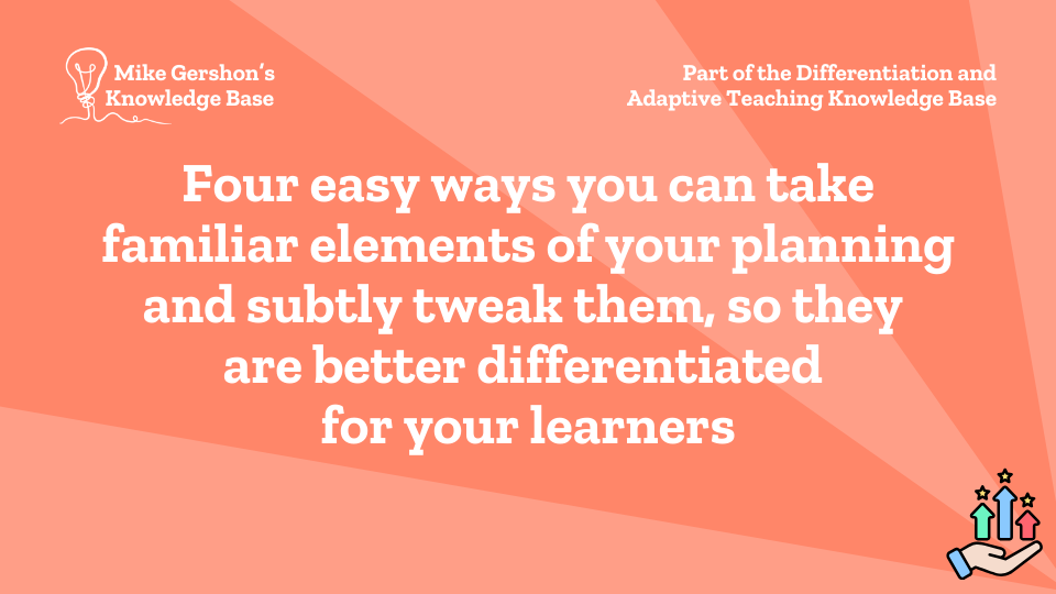 Four easy ways you can take familiar elements of your planning and subtly tweak them, so they are better differentiated for your learners