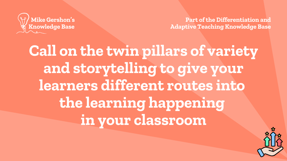 Call on the twin pillars of variety and storytelling to give your learners different routes into the learning happening in your classroom