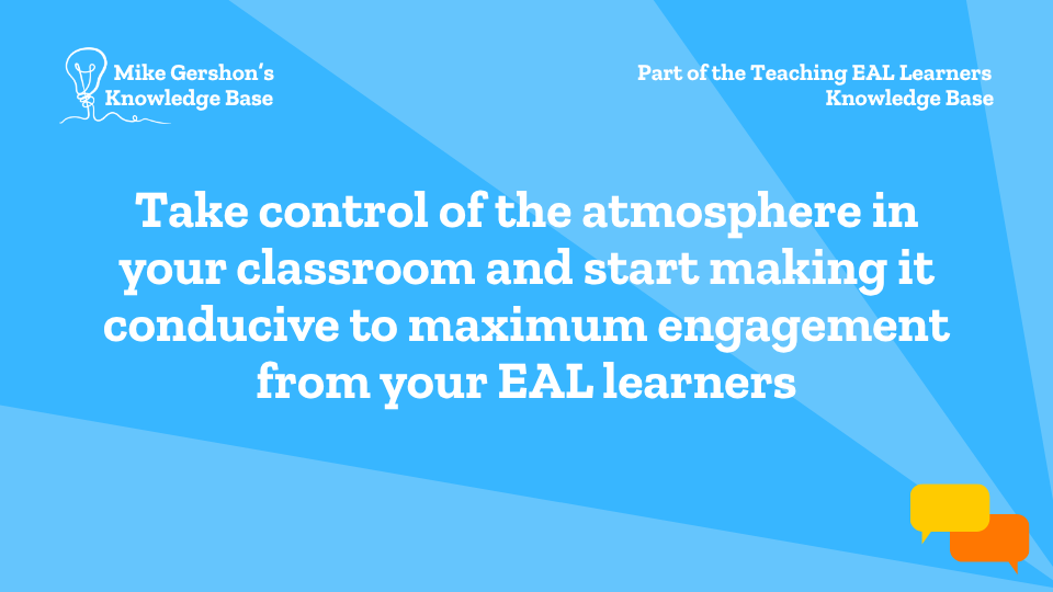 Take control of the atmosphere in your classroom and start making it conducive to maximum engagement from your EAL learners