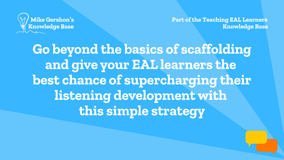 Go beyond the basics of scaffolding and give your EAL learners the best chance of supercharging their listening development with this simple strategy