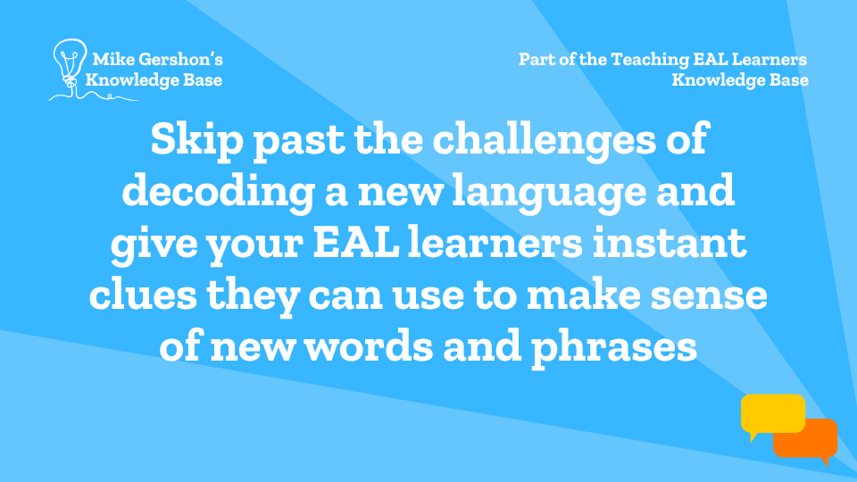 Skip past the challenges of decoding a new language and give your EAL learners instant clues they can use to make sense of new words and phrases