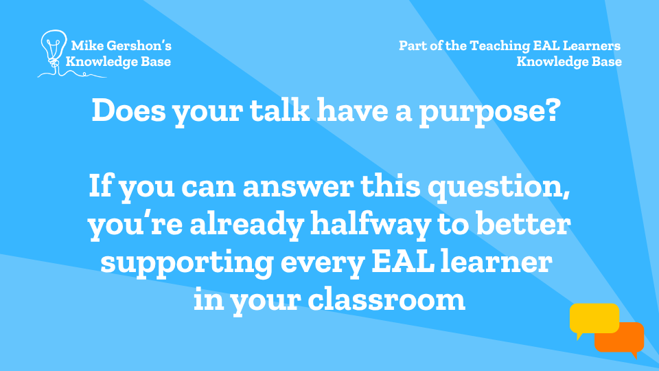 Does your talk have a purpose? If you can answer this question, you’re already halfway to better supporting every EAL learner in your classroom