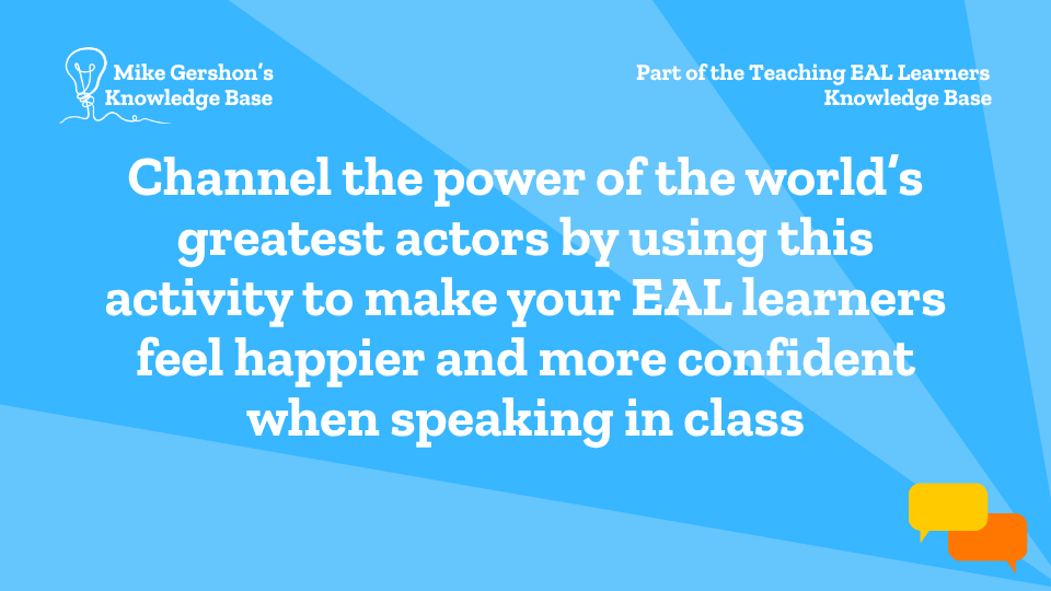 Channel the power of the world’s greatest actors by using this activity to make your EAL learners feel happier and more confident when speaking in class