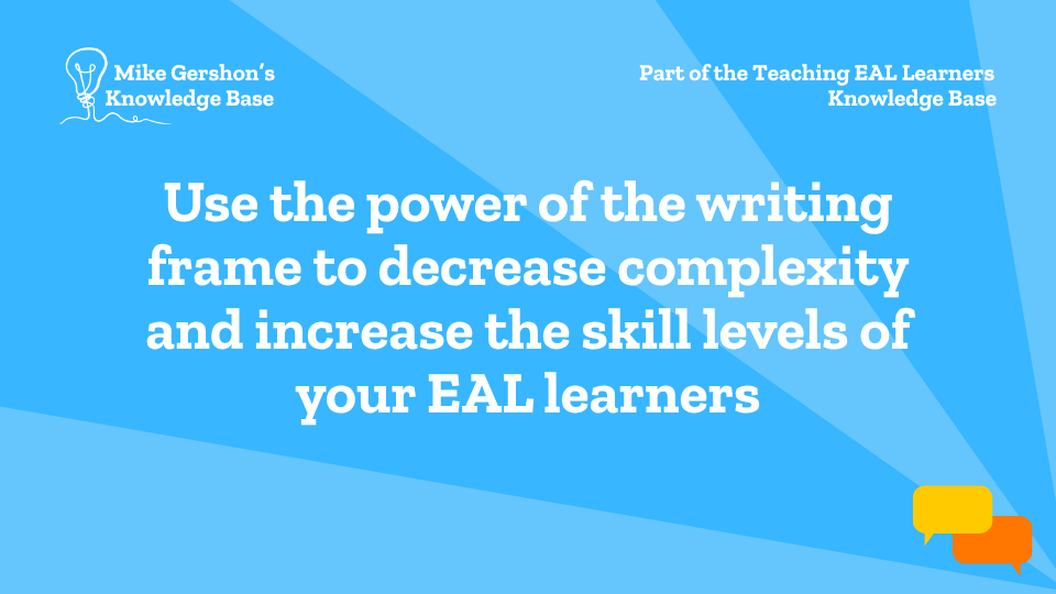 Use the power of the writing frame to decrease complexity and increase the skill levels of your EAL learners